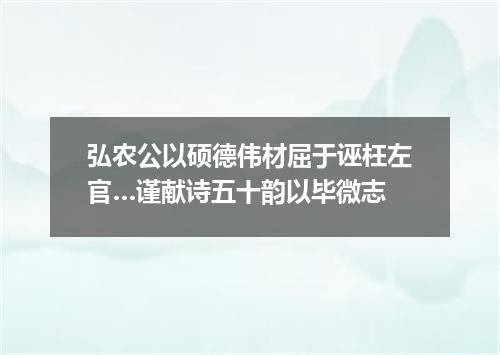 弘农公以硕德伟材屈于诬枉左官…谨献诗五十韵以毕微志