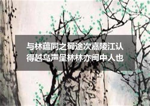 与林蕴同之蜀途次嘉陵江认得越鸟声呈林林亦闽中人也