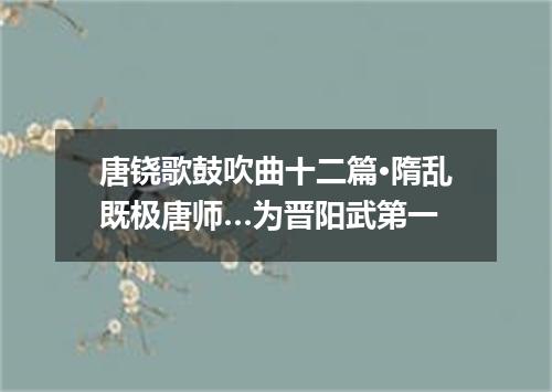 唐铙歌鼓吹曲十二篇·隋乱既极唐师…为晋阳武第一