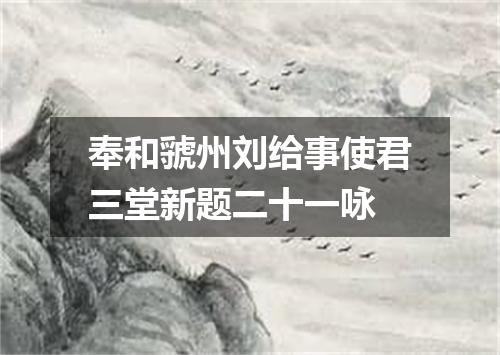 奉和虢州刘给事使君三堂新题二十一咏