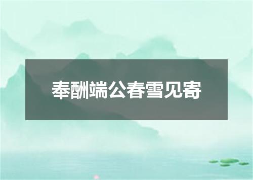 奉酬端公春雪见寄
