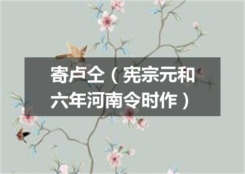 寄卢仝（宪宗元和六年河南令时作）