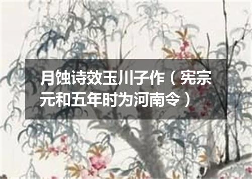 月蚀诗效玉川子作（宪宗元和五年时为河南令）