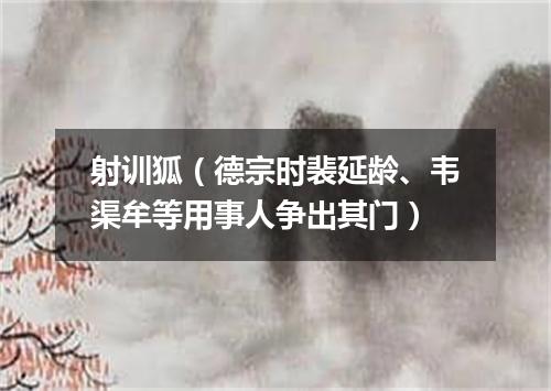 射训狐（德宗时裴延龄、韦渠牟等用事人争出其门）