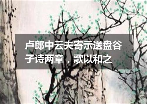卢郎中云夫寄示送盘谷子诗两章，歌以和之