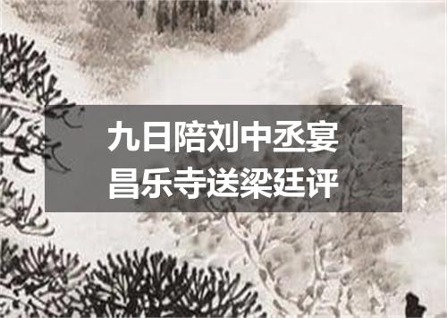 九日陪刘中丞宴昌乐寺送梁廷评