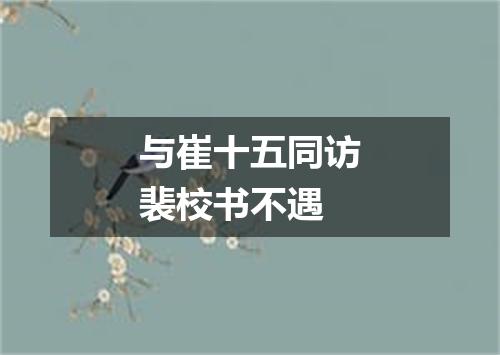 与崔十五同访裴校书不遇
