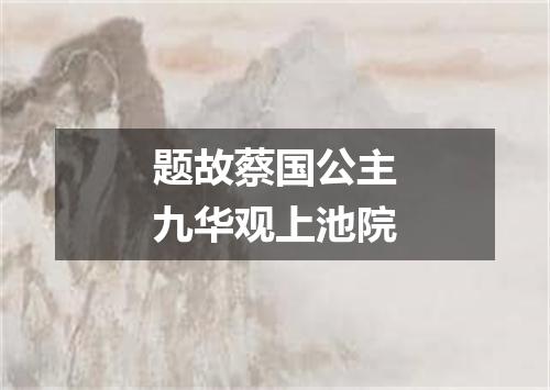 题故蔡国公主九华观上池院
