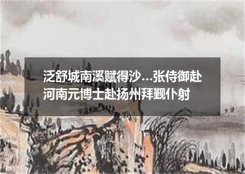泛舒城南溪赋得沙…张侍御赴河南元博士赴扬州拜觐仆射