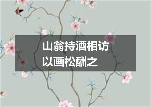 山翁持酒相访以画松酬之