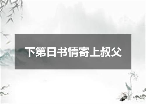 下第日书情寄上叔父