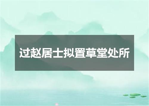 过赵居士拟置草堂处所