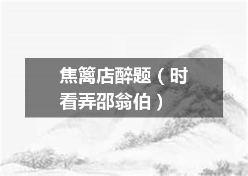 焦篱店醉题（时看弄邵翁伯）