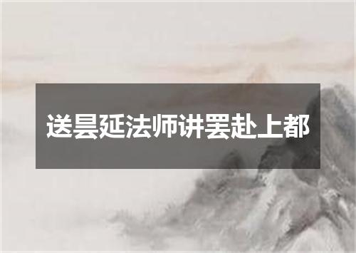 送昙延法师讲罢赴上都