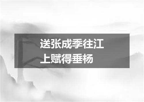 送张成季往江上赋得垂杨