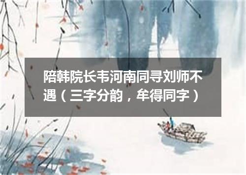 陪韩院长韦河南同寻刘师不遇（三字分韵，牟得同字）