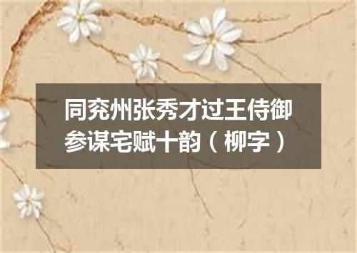 同兖州张秀才过王侍御参谋宅赋十韵（柳字）