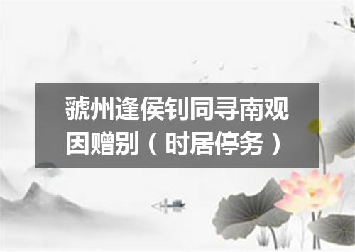 虢州逢侯钊同寻南观因赠别（时居停务）