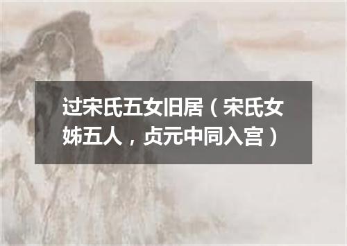 过宋氏五女旧居（宋氏女姊五人，贞元中同入宫）