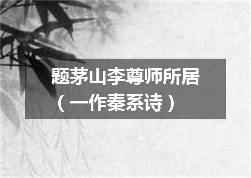 题茅山李尊师所居（一作秦系诗）
