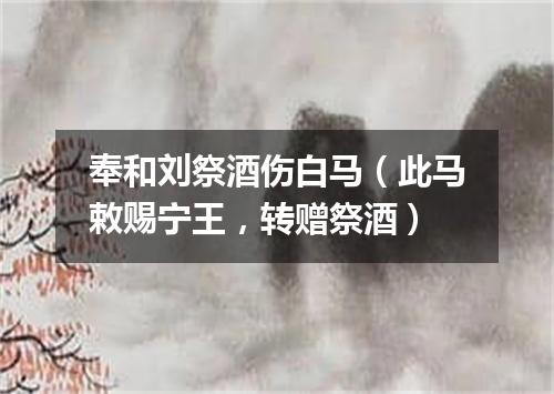 奉和刘祭酒伤白马（此马敕赐宁王，转赠祭酒）