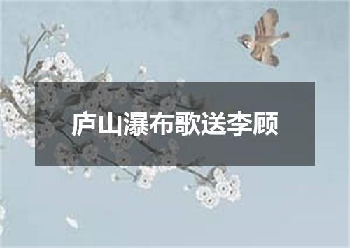 庐山瀑布歌送李顾