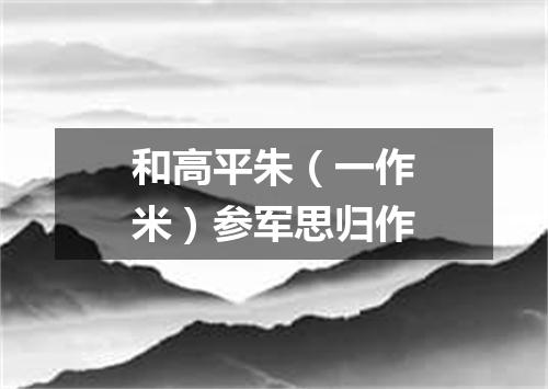 和高平朱（一作米）参军思归作