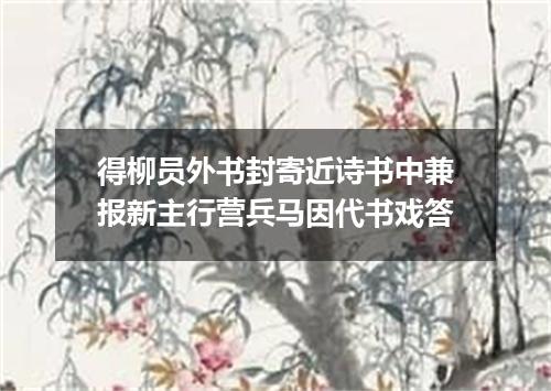 得柳员外书封寄近诗书中兼报新主行营兵马因代书戏答