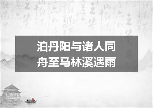 泊丹阳与诸人同舟至马林溪遇雨