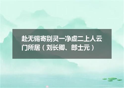 赴无锡寄别灵一净虚二上人云门所居（刘长卿、郎士元）