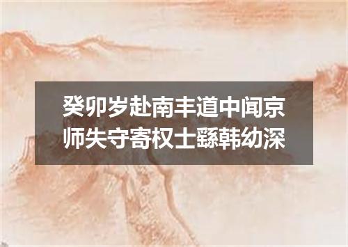 癸卯岁赴南丰道中闻京师失守寄权士繇韩幼深