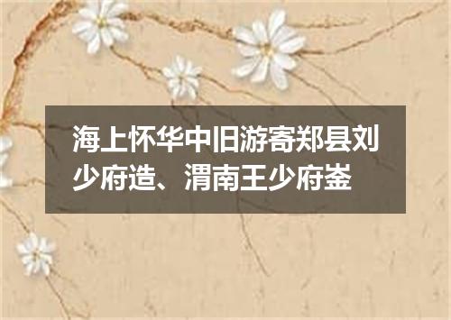 海上怀华中旧游寄郑县刘少府造、渭南王少府崟
