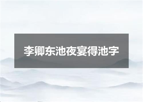 李卿东池夜宴得池字