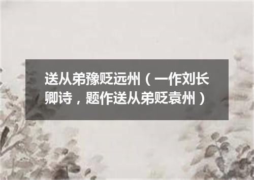 送从弟豫贬远州（一作刘长卿诗，题作送从弟贬袁州）