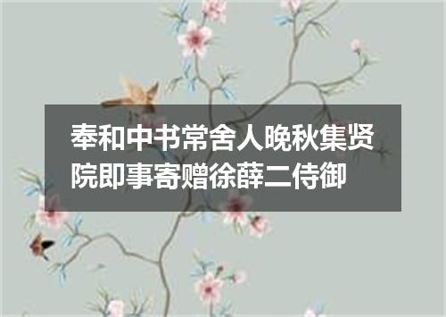 奉和中书常舍人晚秋集贤院即事寄赠徐薛二侍御