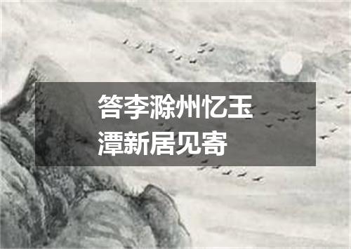 答李滁州忆玉潭新居见寄