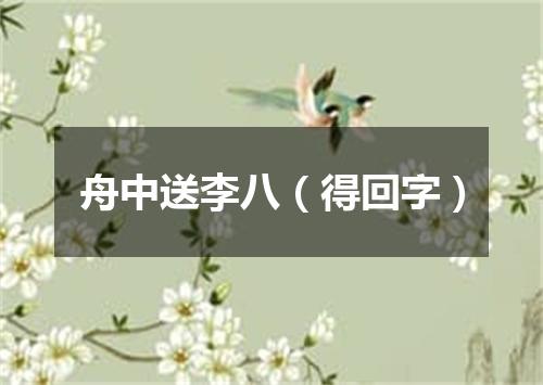 舟中送李八（得回字）