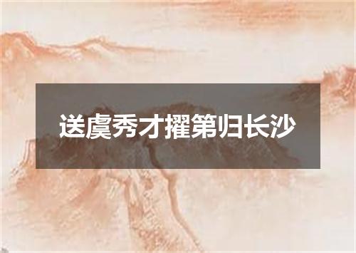 送虞秀才擢第归长沙