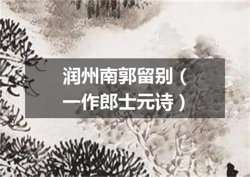 润州南郭留别（一作郎士元诗）