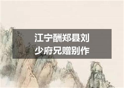 江宁酬郑县刘少府兄赠别作
