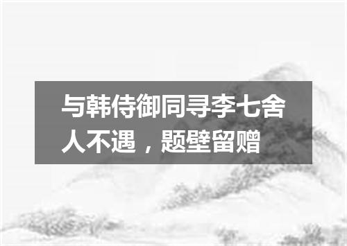 与韩侍御同寻李七舍人不遇，题壁留赠