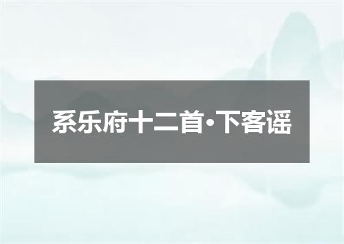 系乐府十二首·下客谣