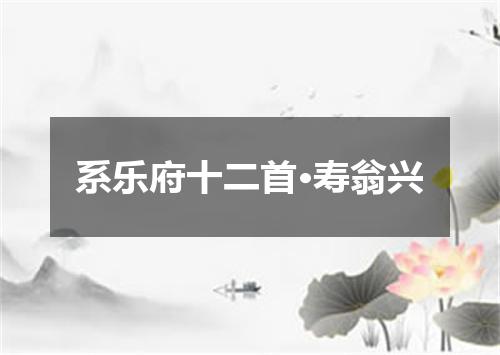 系乐府十二首·寿翁兴