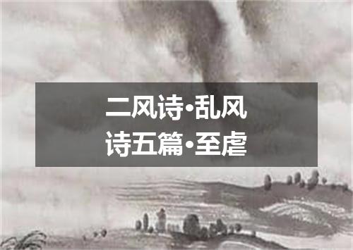 二风诗·乱风诗五篇·至虐