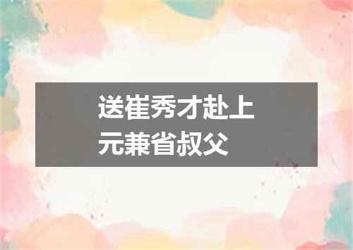 送崔秀才赴上元兼省叔父
