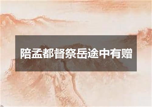 陪孟都督祭岳途中有赠
