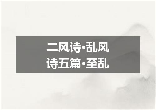 二风诗·乱风诗五篇·至乱