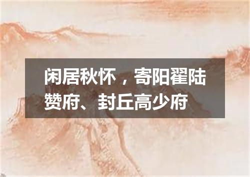 闲居秋怀，寄阳翟陆赞府、封丘高少府