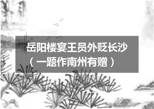 岳阳楼宴王员外贬长沙（一题作南州有赠）