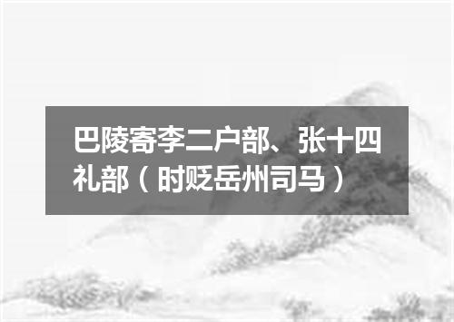 巴陵寄李二户部、张十四礼部（时贬岳州司马）